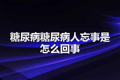 糖尿病糖尿病人忘事是怎么回事