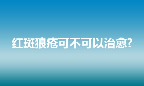 红斑狼疮可不可以治愈?