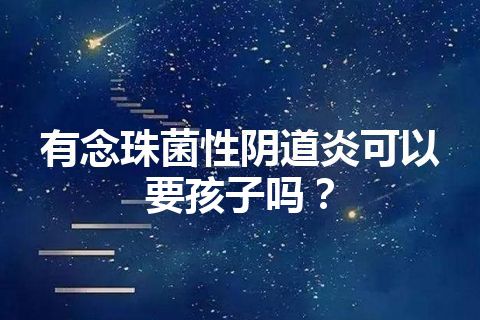 有念珠菌性阴道炎可以要孩子吗？