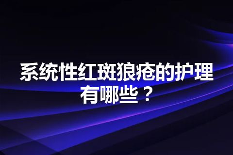 系统性红斑狼疮的护理有哪些？