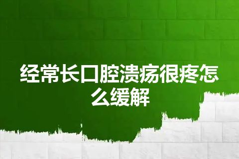 经常长口腔溃疡很疼怎么缓解