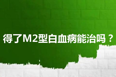 得了M2型白血病能治吗？