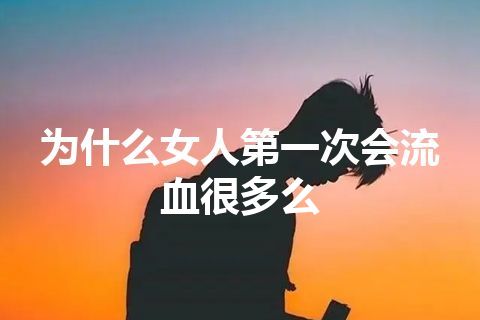 为什么女人第一次会流血很多么