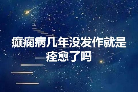 癫痫病几年没发作就是痊愈了吗