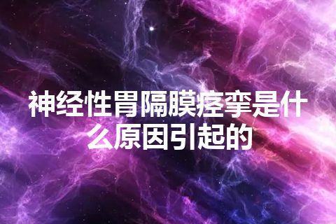 神经性胃隔膜痉挛是什么原因引起的