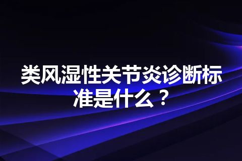 类风湿性关节炎诊断标准是什么？