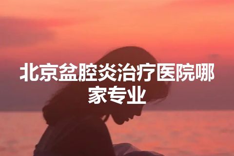 北京盆腔炎治疗医院哪家专业