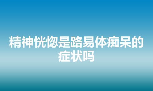 精神恍惚是路易体痴呆的症状吗