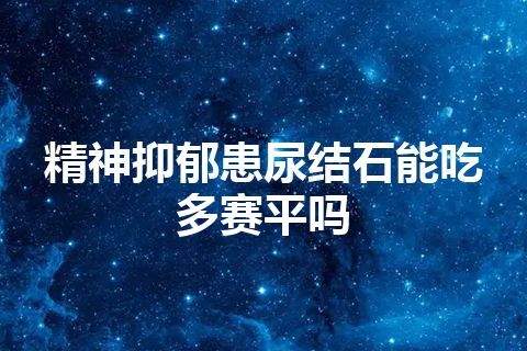 精神抑郁患尿结石能吃多赛平吗