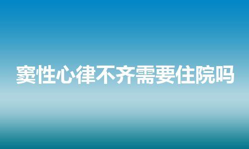 窦性心律不齐需要住院吗