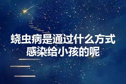 蛲虫病是通过什么方式感染给小孩的呢