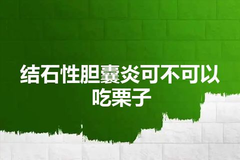 结石性胆囊炎可不可以吃栗子