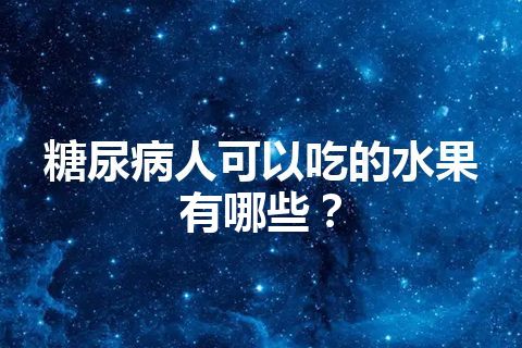 糖尿病人可以吃的水果有哪些？