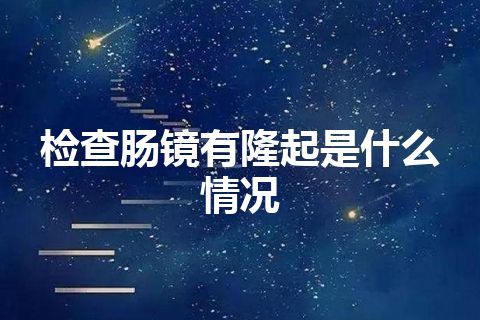 检查肠镜有隆起是什么情况