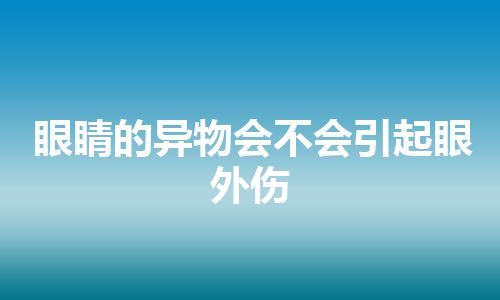 眼睛的异物会不会引起眼外伤