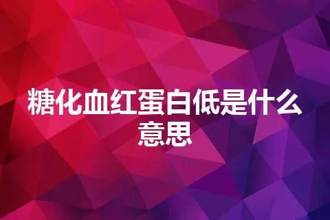 糖化血红蛋白低是什么意思