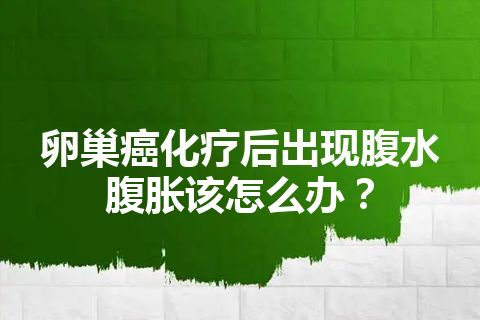 卵巢癌化疗后出现腹水腹胀该怎么办？