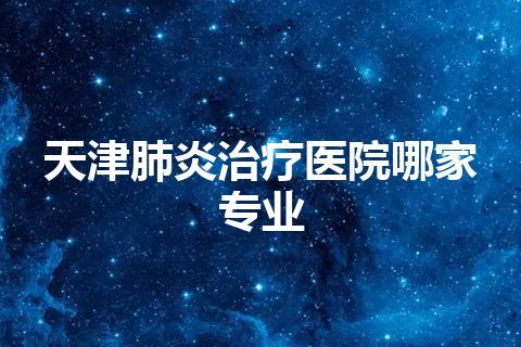 天津肺炎治疗医院哪家专业