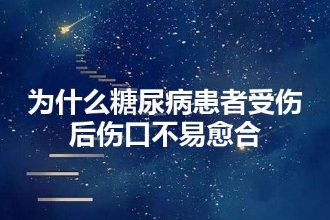 为什么糖尿病患者受伤后伤口不易愈合