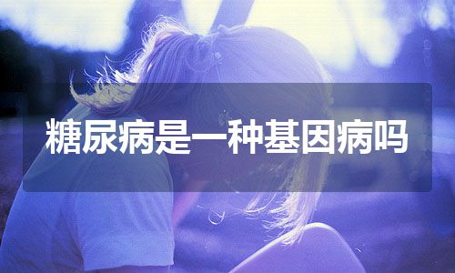 糖尿病是一种基因病吗