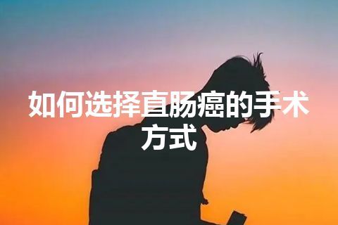 如何选择直肠癌的手术方式