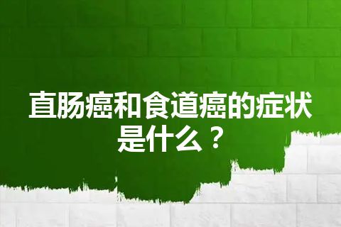 直肠癌和食道癌的症状是什么？