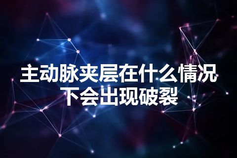 主动脉夹层在什么情况下会出现破裂