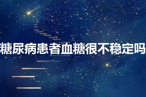 糖尿病患者血糖很不稳定吗