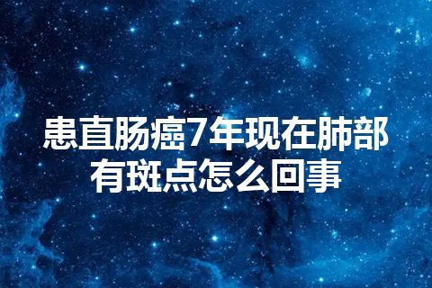 患直肠癌7年现在肺部有斑点怎么回事