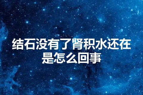 结石没有了肾积水还在是怎么回事