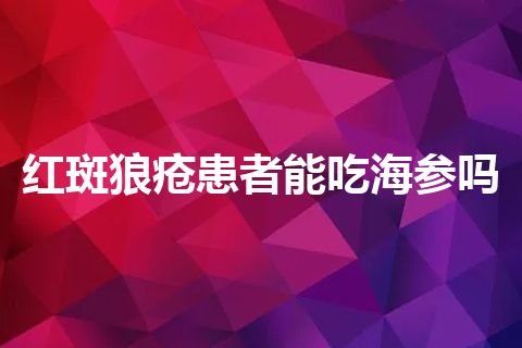 红斑狼疮患者能吃海参吗