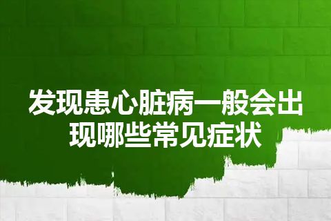 发现患心脏病一般会出现哪些常见症状