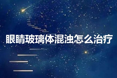 眼睛玻璃体混浊怎么治疗