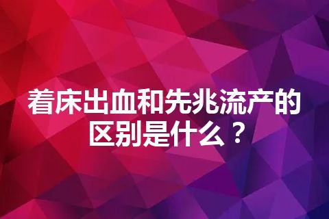 着床出血和先兆流产的区别是什么？