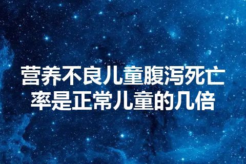 营养不良儿童腹泻死亡率是正常儿童的几倍