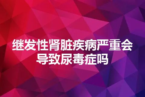 继发性肾脏疾病严重会导致尿毒症吗