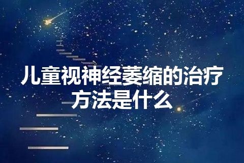 儿童视神经萎缩的治疗方法是什么