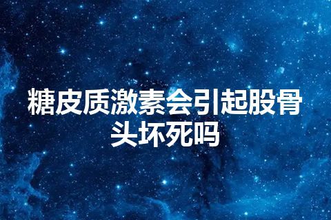 糖皮质激素会引起股骨头坏死吗