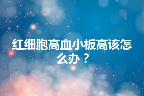 红细胞高血小板高该怎么办？