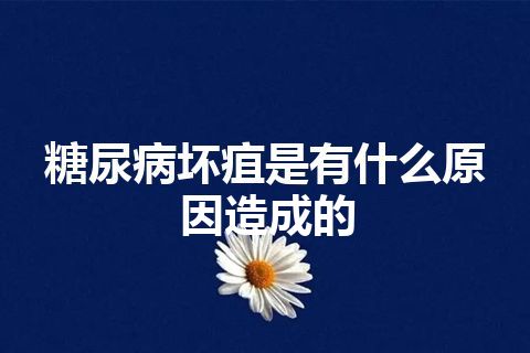 糖尿病坏疽是有什么原因造成的