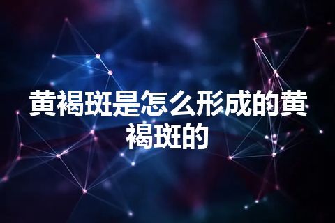 黄褐斑是怎么形成的黄褐斑的