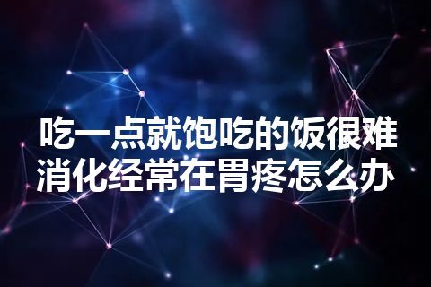 吃一点就饱吃的饭很难消化经常在胃疼怎么办