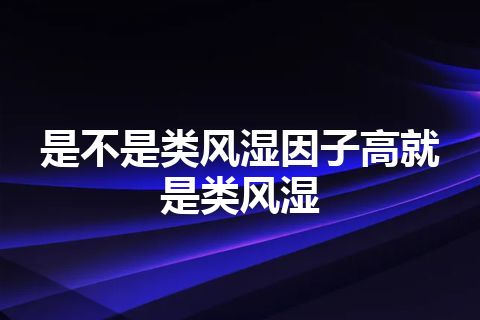 是不是类风湿因子高就是类风湿