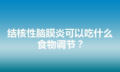 结核性脑膜炎可以吃什么食物调节？