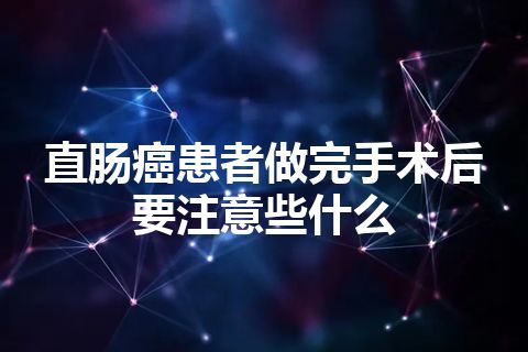 直肠癌患者做完手术后要注意些什么