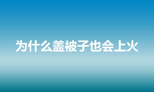 为什么盖被子也会上火