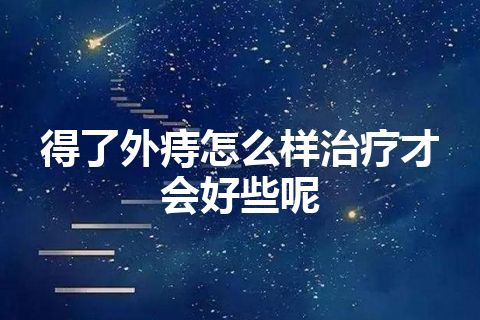 得了外痔怎么样治疗才会好些呢