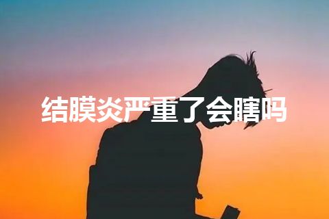 结膜炎严重了会瞎吗