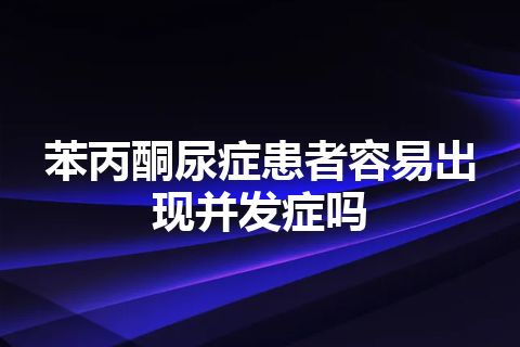 苯丙酮尿症患者容易出现并发症吗