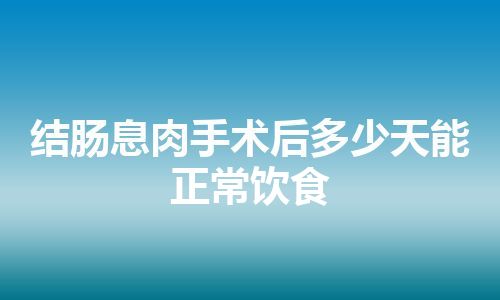 结肠息肉手术后多少天能正常饮食